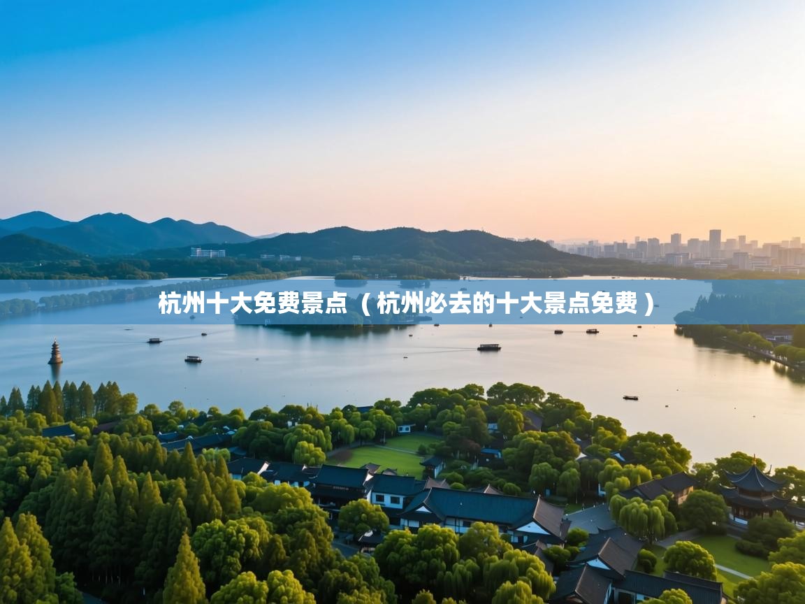  杭州十大免费景点  ( 杭州必去的十大景点免费 )