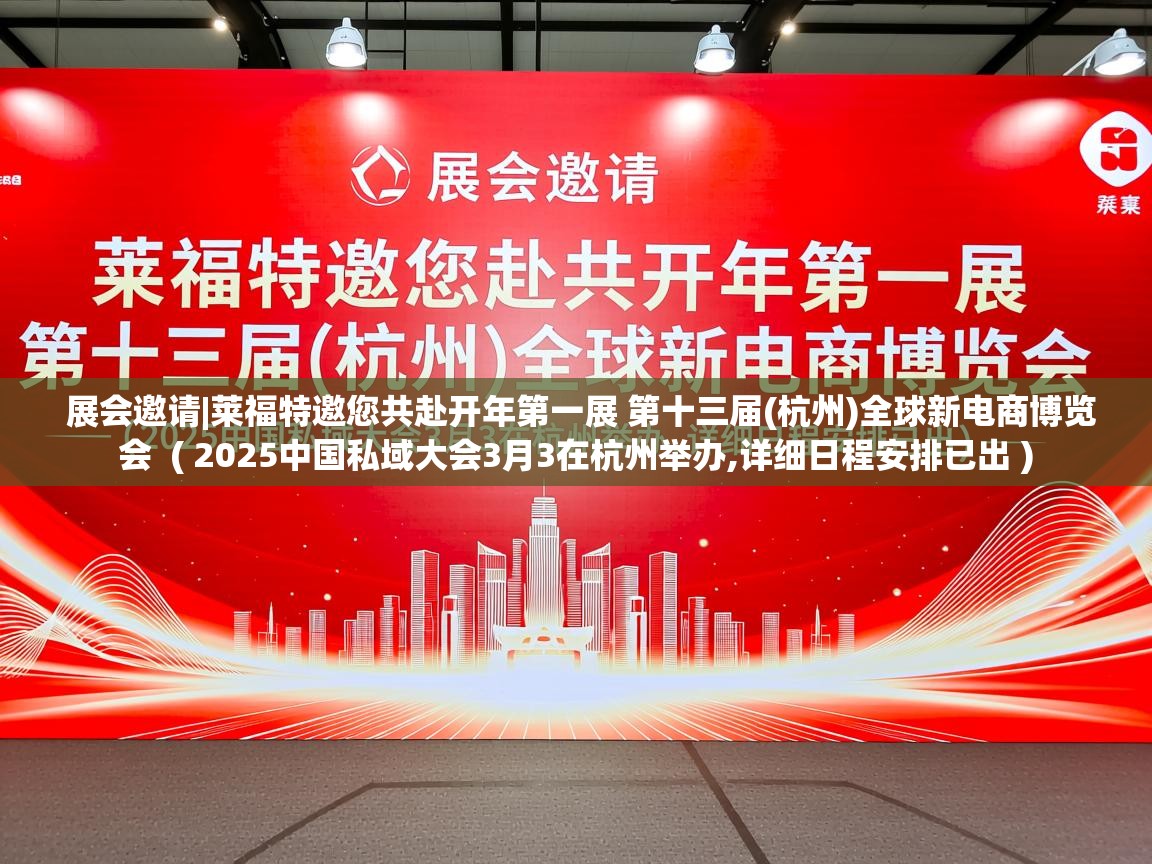  展会邀请|莱福特邀您共赴开年第一展 第十三届(杭州)全球新电商博览会  ( 2025中国私域大会3月3在杭州举办,详细日程安排已出 )