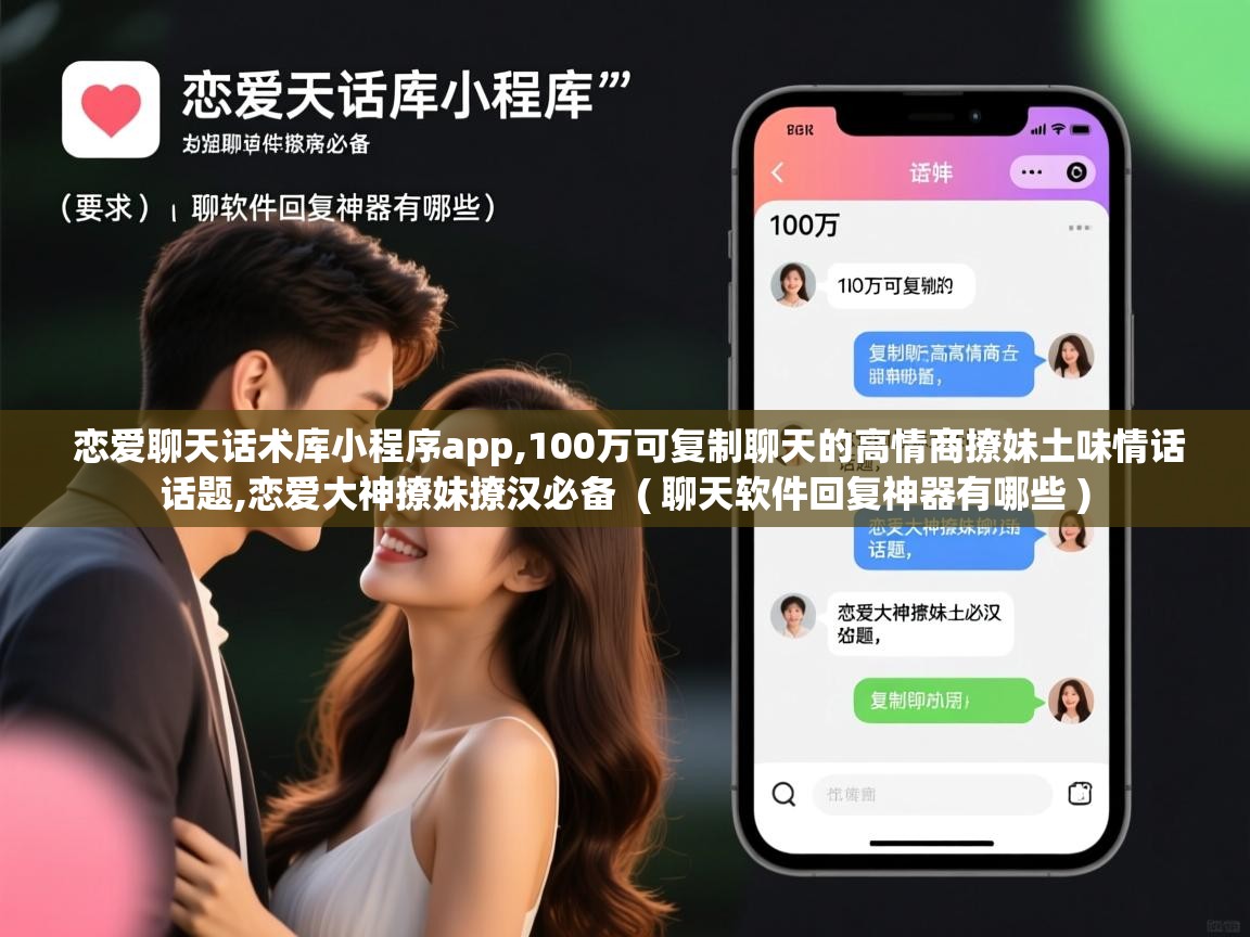  恋爱聊天话术库小程序app,100万可复制聊天的高情商撩妹土味情话话题,恋爱大神撩妹撩汉必备  ( 聊天软件回复神器有哪些 )