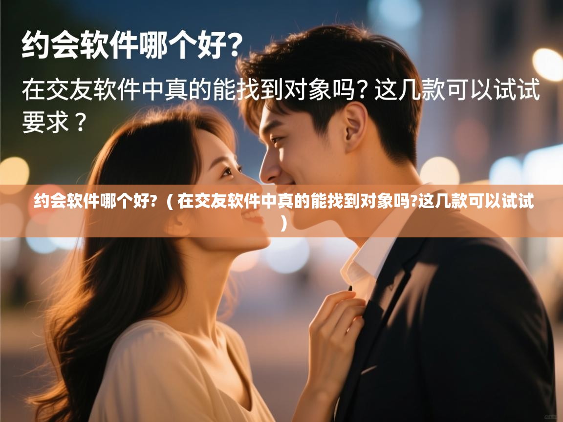  约会软件哪个好?  ( 在交友软件中真的能找到对象吗?这几款可以试试 )