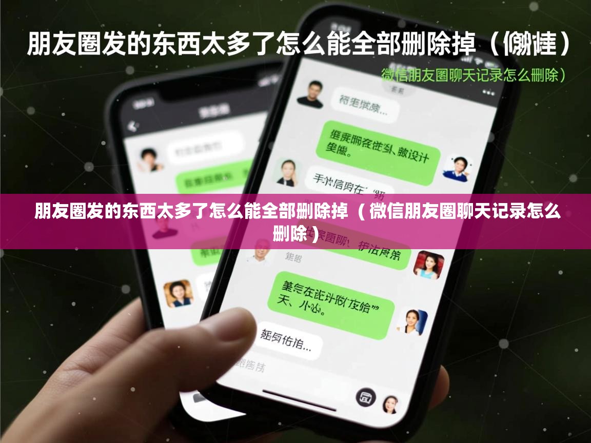  朋友圈发的东西太多了怎么能全部删除掉  ( 微信朋友圈聊天记录怎么删除 )