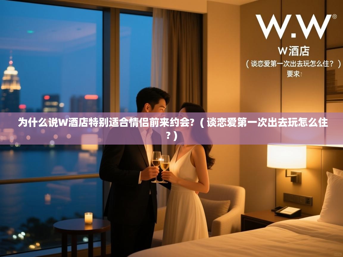  为什么说W酒店特别适合情侣前来约会?  ( 谈恋爱第一次出去玩怎么住? )
