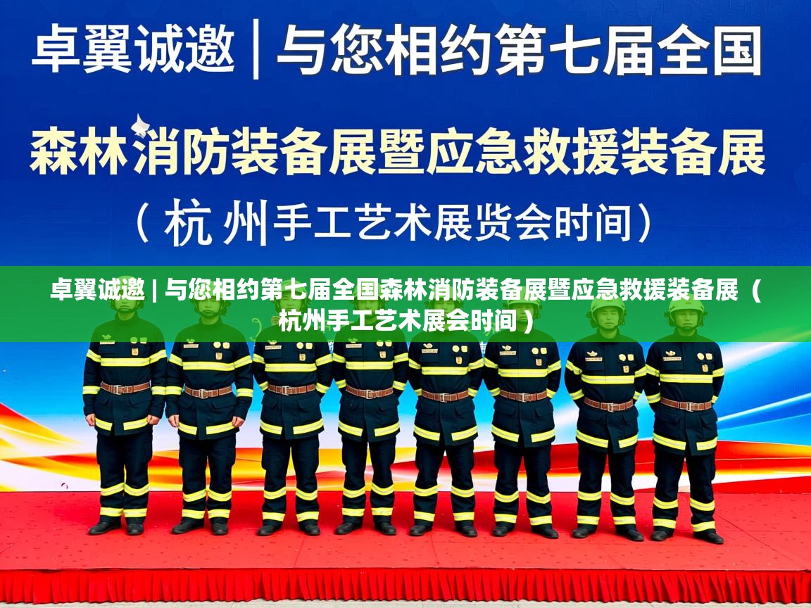  卓翼诚邀 | 与您相约第七届全国森林消防装备展暨应急救援装备展  ( 杭州手工艺术展会时间 )