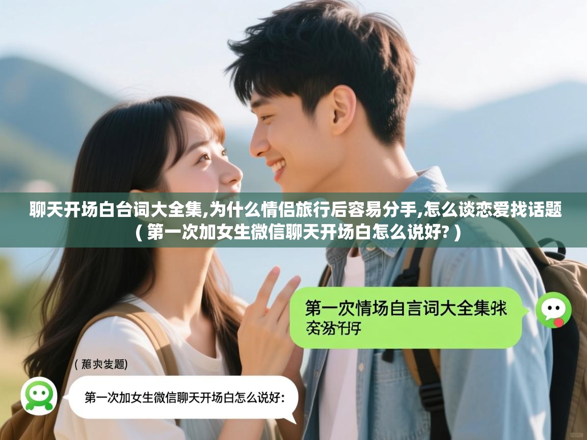  聊天开场白台词大全集,为什么情侣旅行后容易分手,怎么谈恋爱找话题  ( 第一次加女生微信聊天开场白怎么说好? )