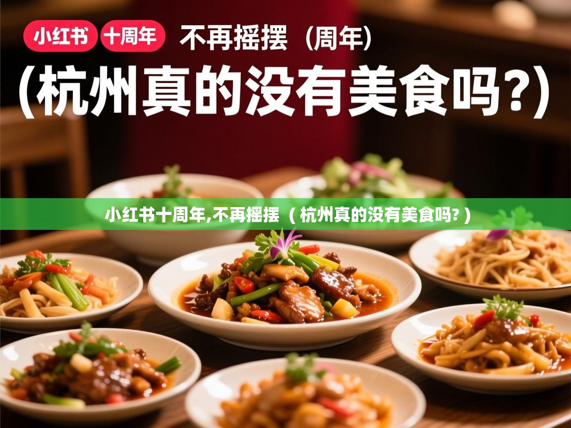  小红书十周年,不再摇摆  ( 杭州真的没有美食吗? )