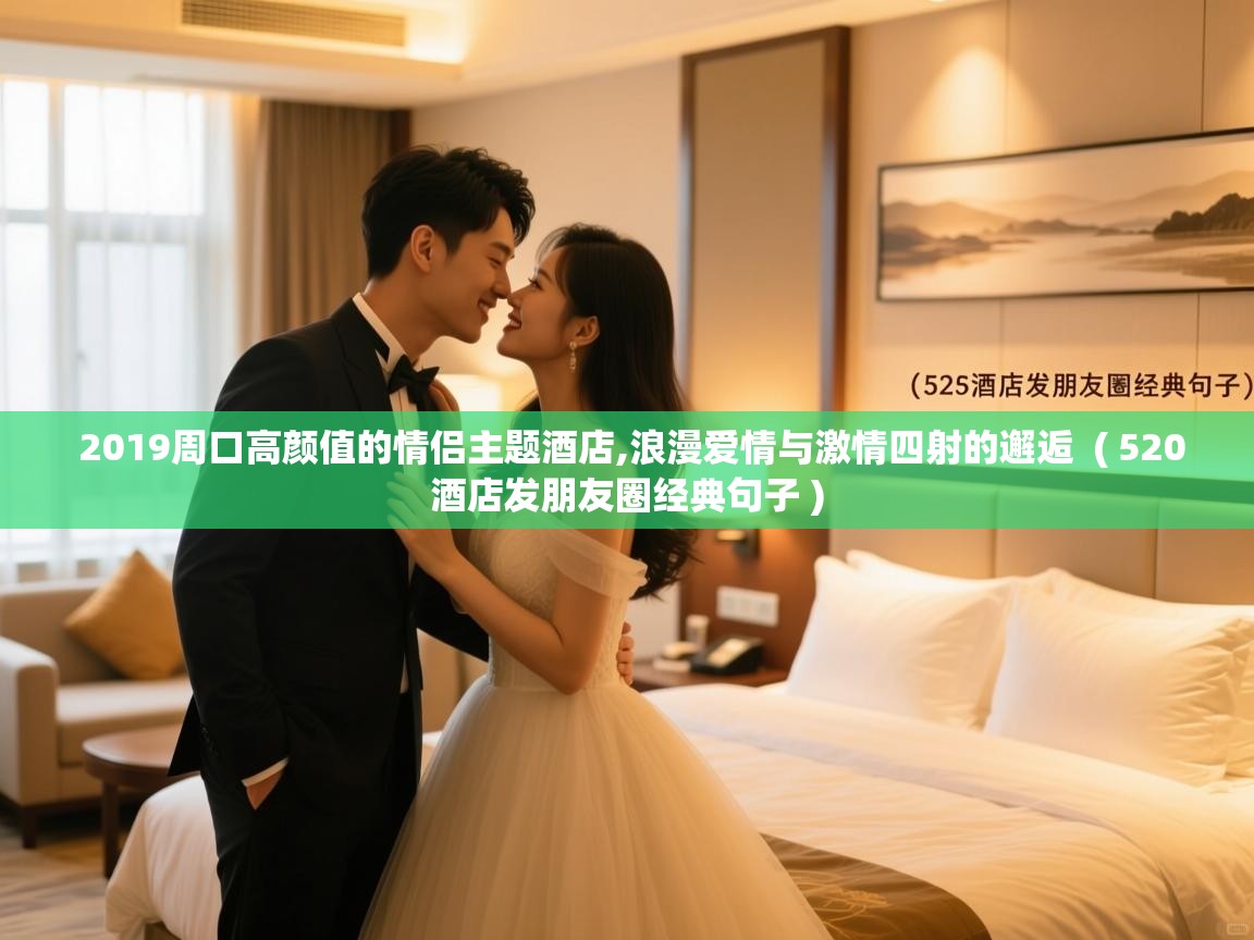  2019周口高颜值的情侣主题酒店,浪漫爱情与激情四射的邂逅  ( 520酒店发朋友圈经典句子 )