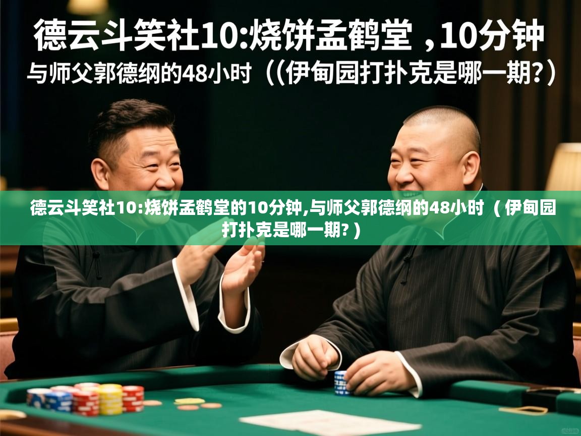 德云斗笑社10:烧饼孟鹤堂的10分钟,与师父郭德纲的48小时 ( 伊甸园打扑克是哪一期? ) 德云斗笑社10:烧饼孟鹤堂的10分钟,与师父郭德纲的48小时 ( 伊甸园打扑克是哪一期? )