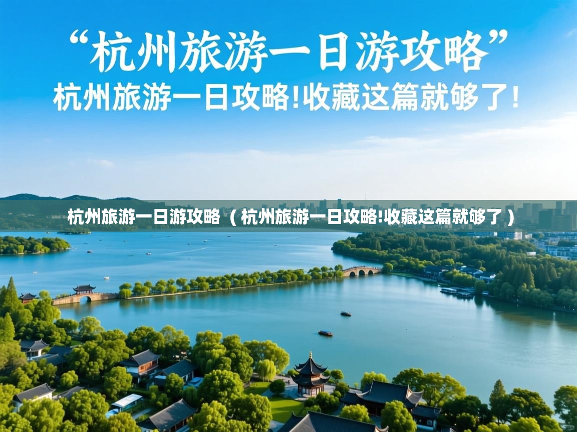  杭州旅游一日游攻略  ( 杭州旅游一日攻略!收藏这篇就够了 )