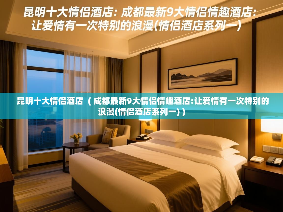  昆明十大情侣酒店  ( 成都最新9大情侣情趣酒店:让爱情有一次特别的浪漫(情侣酒店系列一) )