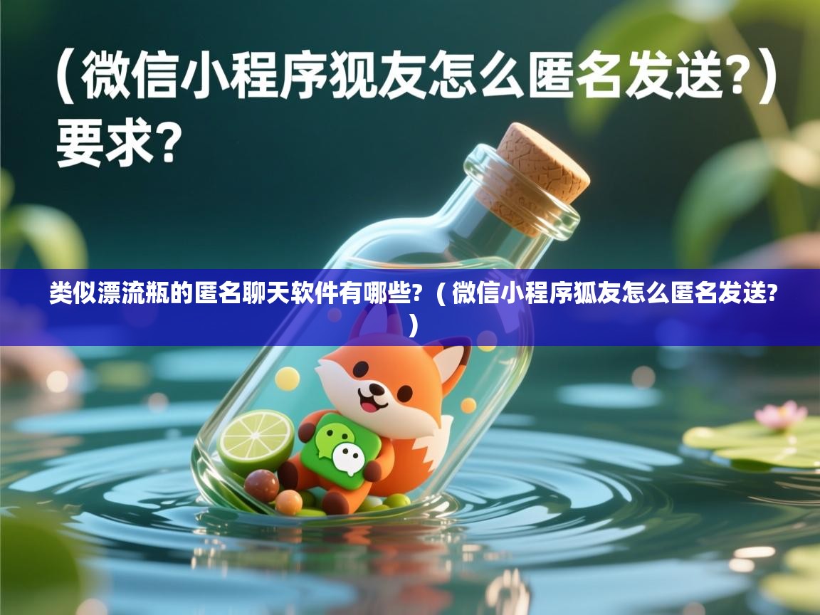  类似漂流瓶的匿名聊天软件有哪些?  ( 微信小程序狐友怎么匿名发送? )
