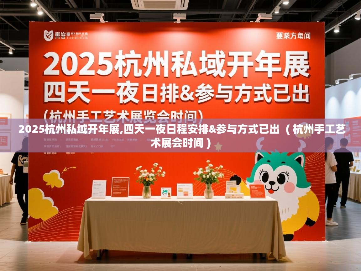  2025杭州私域开年展,四天一夜日程安排&参与方式已出  ( 杭州手工艺术展会时间 )