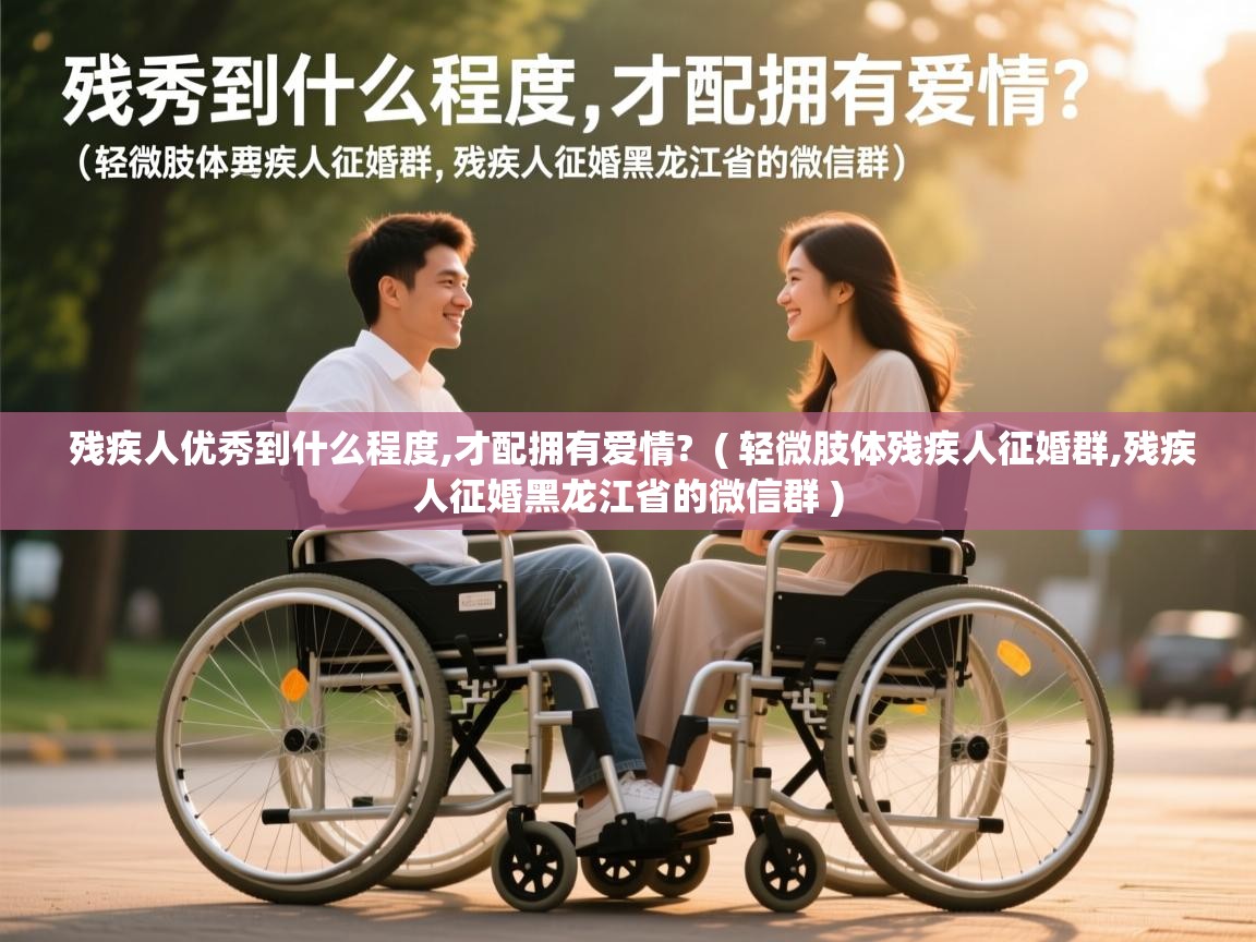  残疾人优秀到什么程度,才配拥有爱情?  ( 轻微肢体残疾人征婚群,残疾人征婚黑龙江省的微信群 )