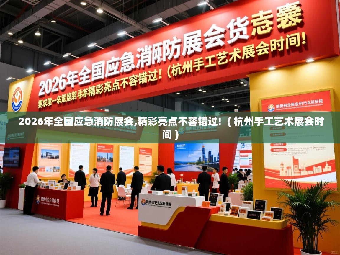  2026年全国应急消防展会,精彩亮点不容错过!  ( 杭州手工艺术展会时间 )