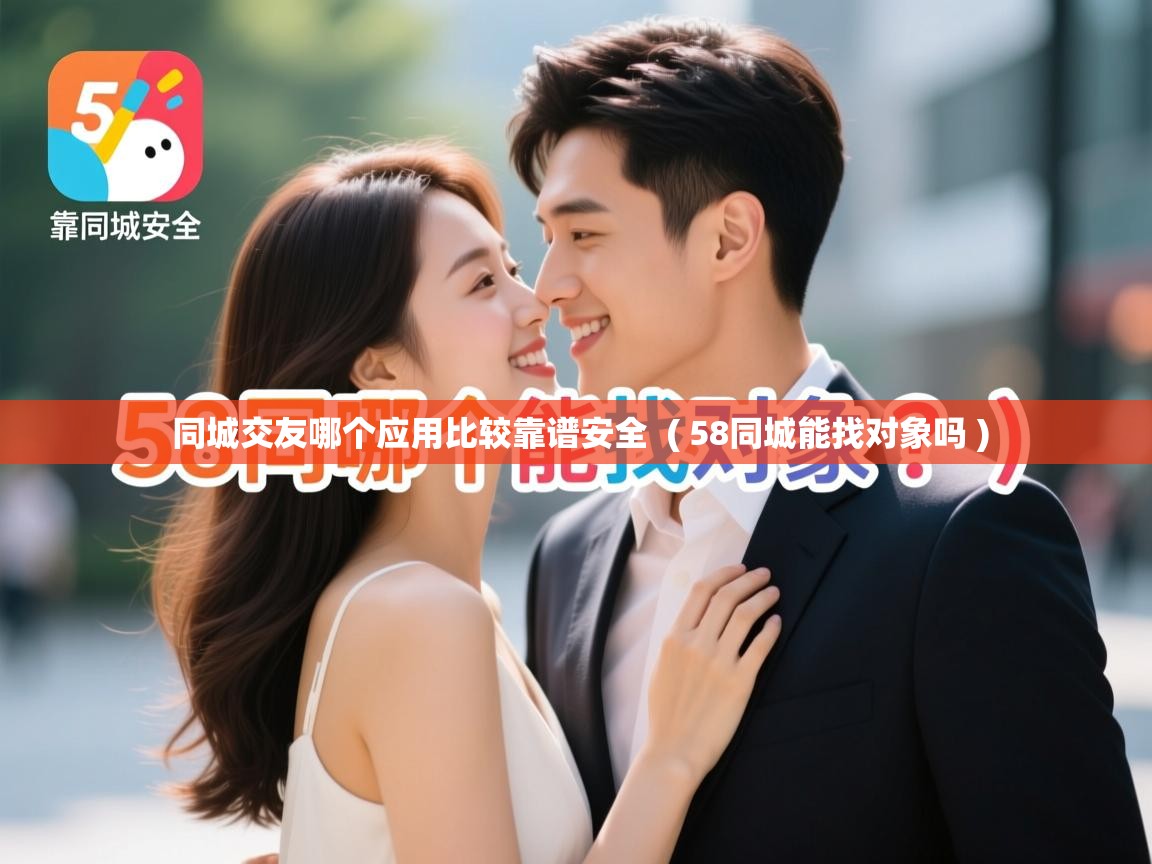 同城交友哪个应用比较靠谱安全 ( 58同城能找对象吗 ) 同城交友哪个应用比较靠谱安全 ( 58同城能找对象吗 )