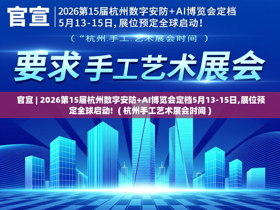  官宣 | 2026第15届杭州数字安防+AI博览会定档5月13-15日,展位预定全球启动!  ( 杭州手工艺术展会时间 )