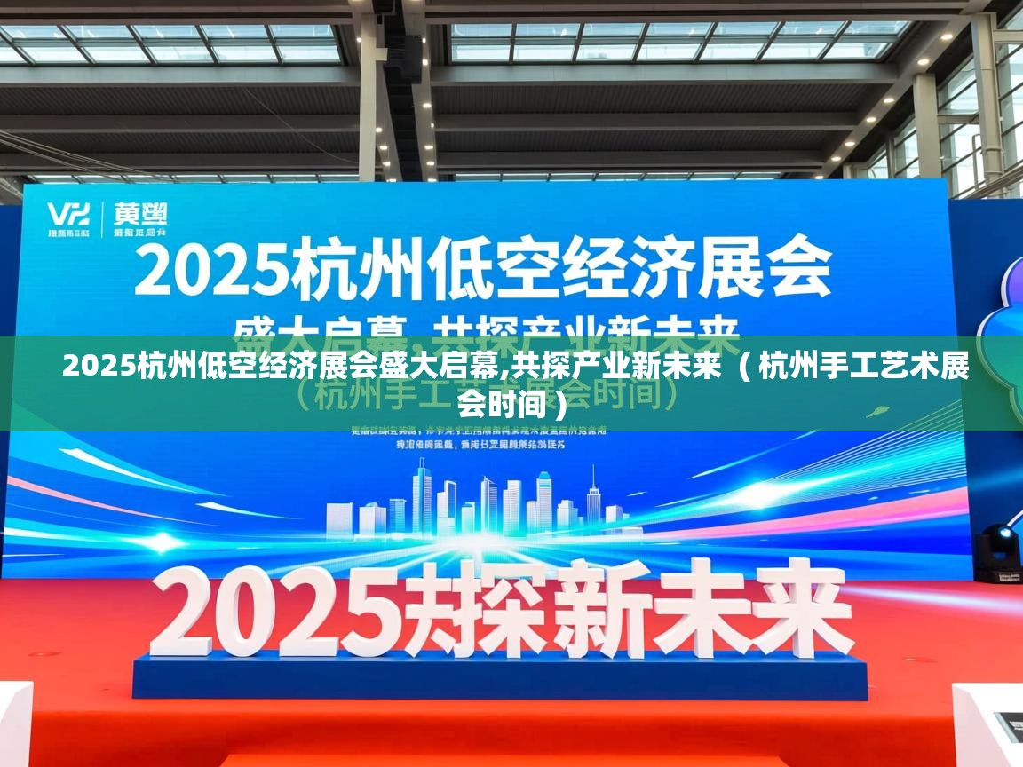  2025杭州低空经济展会盛大启幕,共探产业新未来  ( 杭州手工艺术展会时间 )