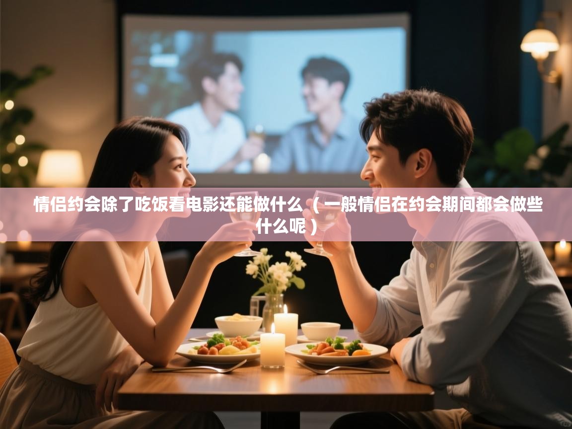  情侣约会除了吃饭看电影还能做什么  ( 一般情侣在约会期间都会做些什么呢 )