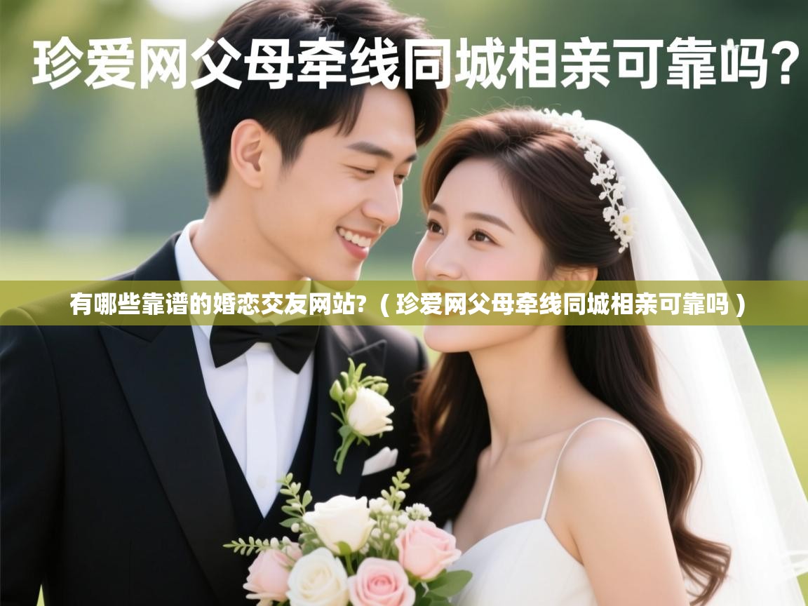  有哪些靠谱的婚恋交友网站?  ( 珍爱网父母牵线同城相亲可靠吗 )