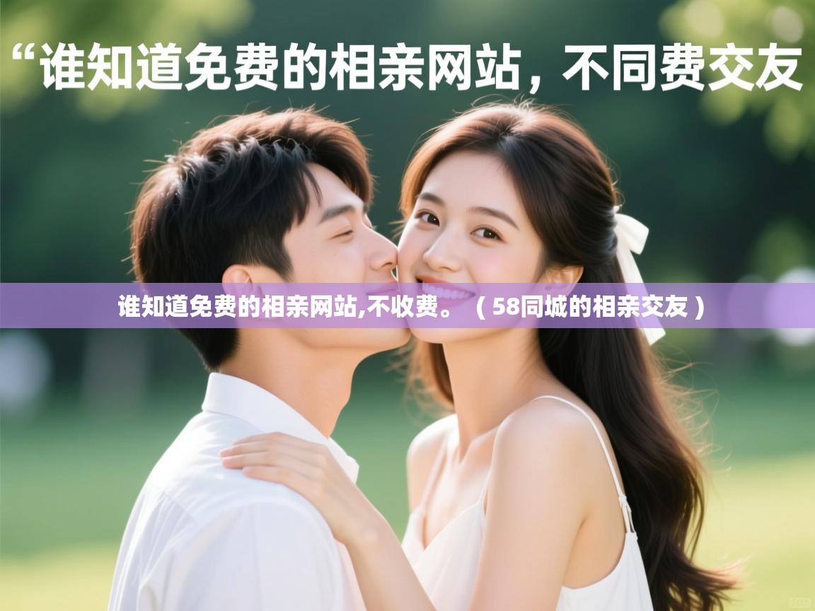 谁知道免费的相亲网站,不收费。 ( 58同城的相亲交友 ) 谁知道免费的相亲网站,不收费。 ( 58同城的相亲交友 )
