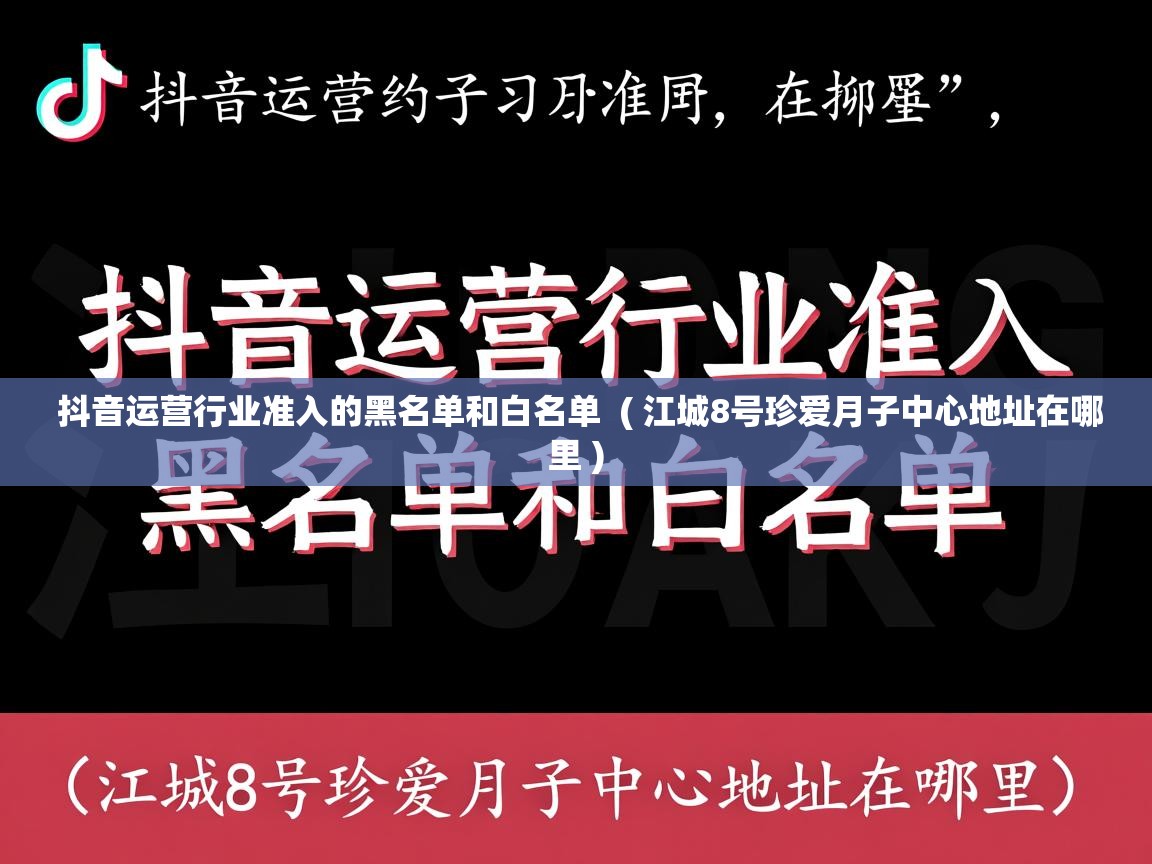 抖音运营行业准入的黑名单和白名单 ( 江城8号珍爱月子中心地址在哪里 ) 抖音运营行业准入的黑名单和白名单 ( 江城8号珍爱月子中心地址在哪里 )