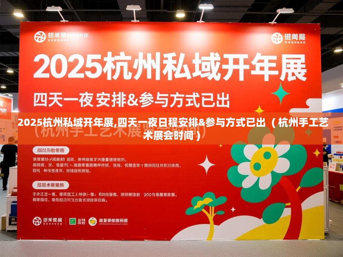  2025杭州私域开年展,四天一夜日程安排&参与方式已出  ( 杭州手工艺术展会时间 )