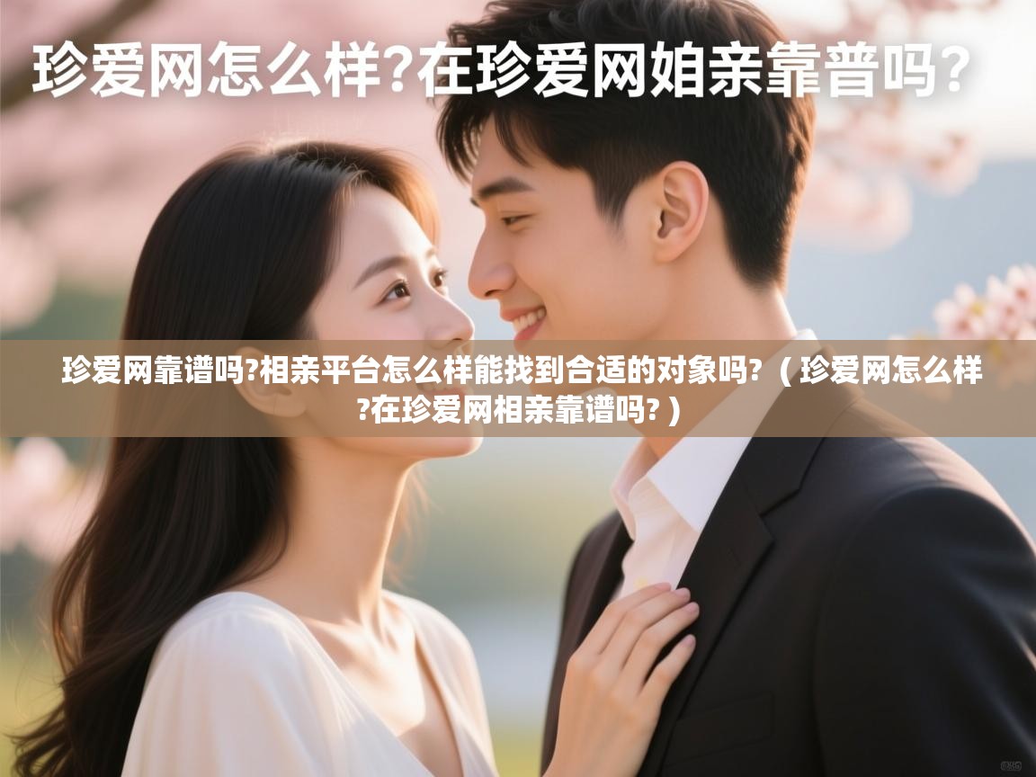  珍爱网靠谱吗?相亲平台怎么样能找到合适的对象吗?  ( 珍爱网怎么样?在珍爱网相亲靠谱吗? )