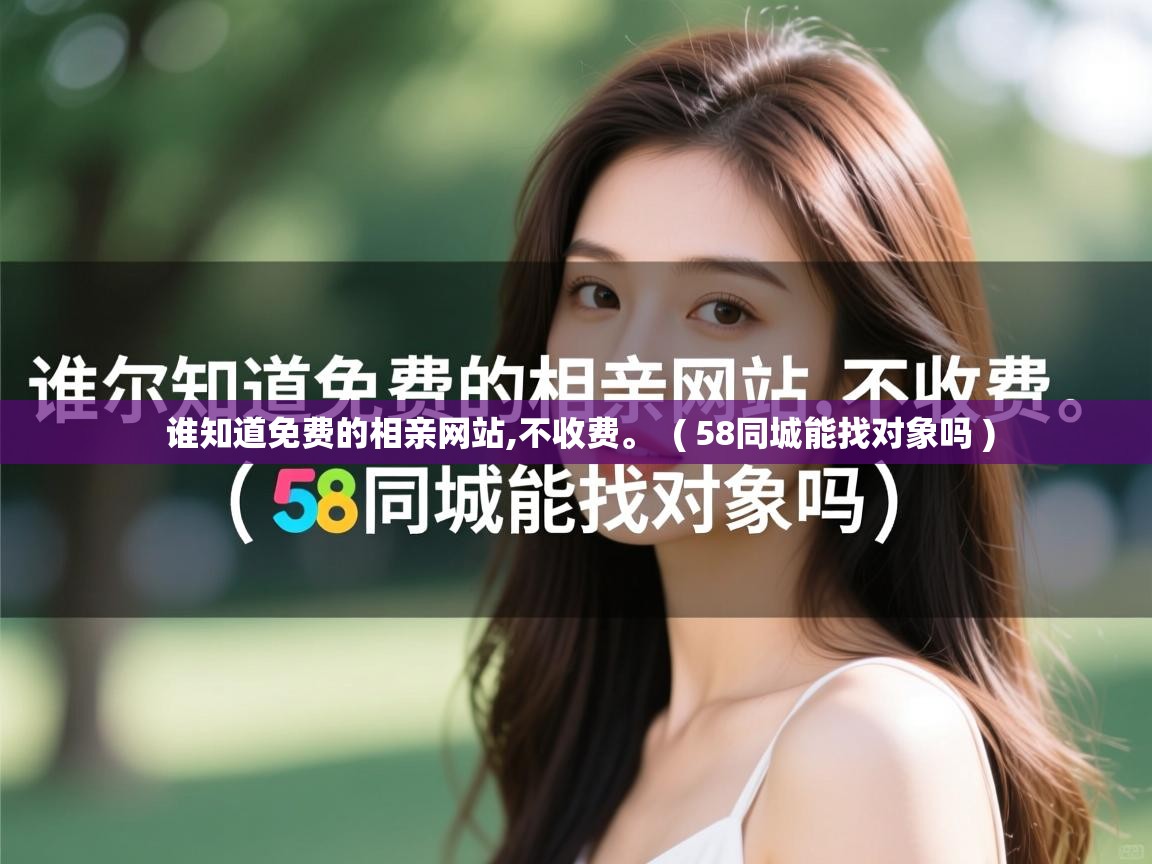  谁知道免费的相亲网站,不收费。  ( 58同城能找对象吗 )