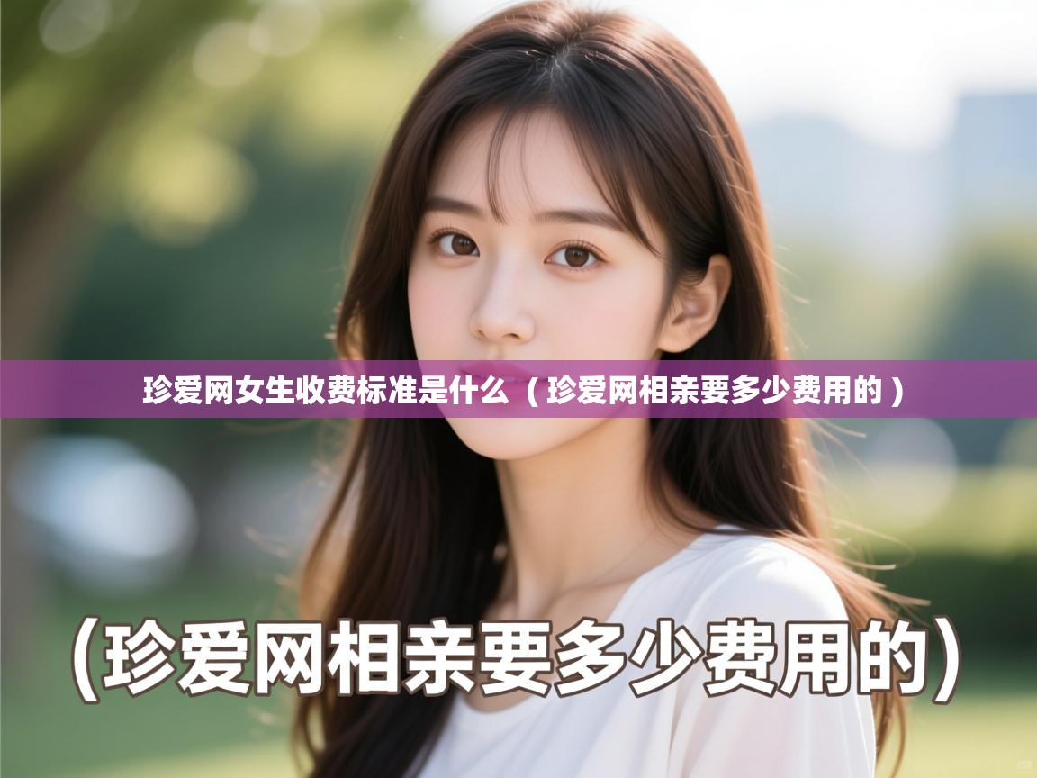  珍爱网女生收费标准是什么  ( 珍爱网相亲要多少费用的 )