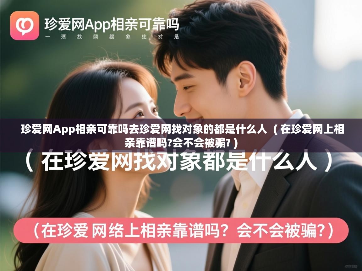  珍爱网App相亲可靠吗去珍爱网找对象的都是什么人  ( 在珍爱网上相亲靠谱吗?会不会被骗? )