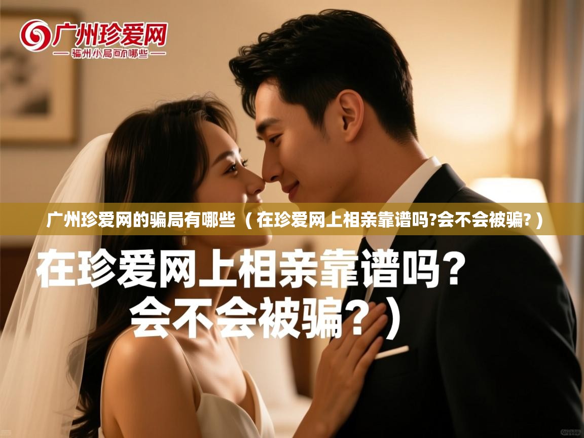 广州珍爱网的骗局有哪些 ( 在珍爱网上相亲靠谱吗?会不会被骗? ) 广州珍爱网的骗局有哪些 ( 在珍爱网上相亲靠谱吗?会不会被骗? )