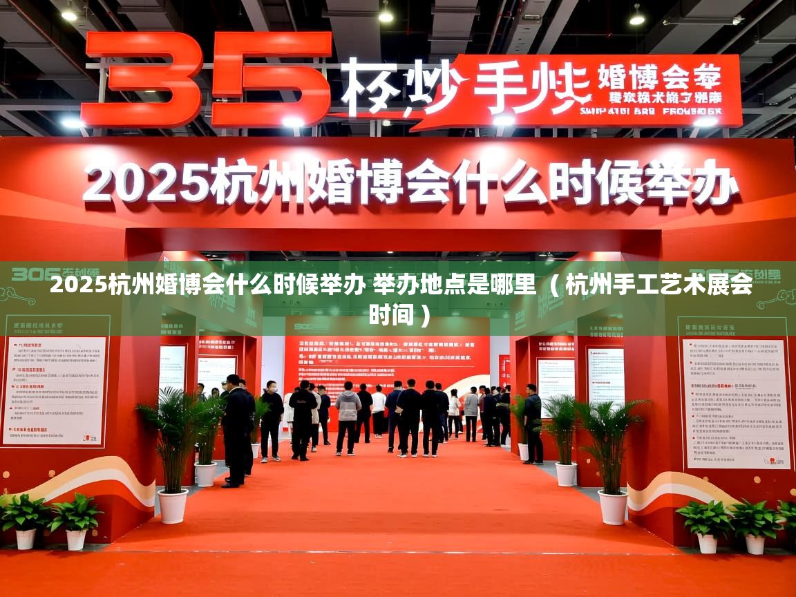  2025杭州婚博会什么时候举办 举办地点是哪里  ( 杭州手工艺术展会时间 )