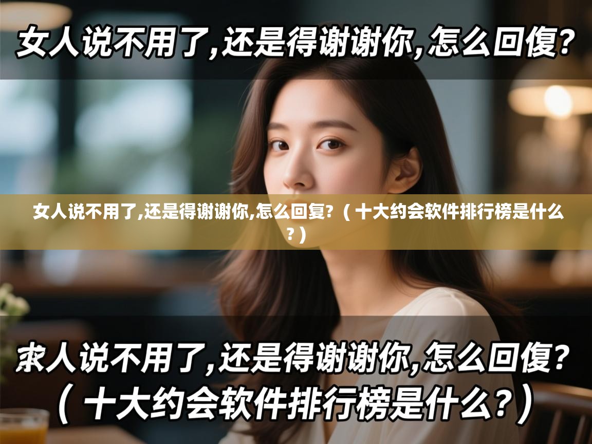  女人说不用了,还是得谢谢你,怎么回复?  ( 十大约会软件排行榜是什么? )