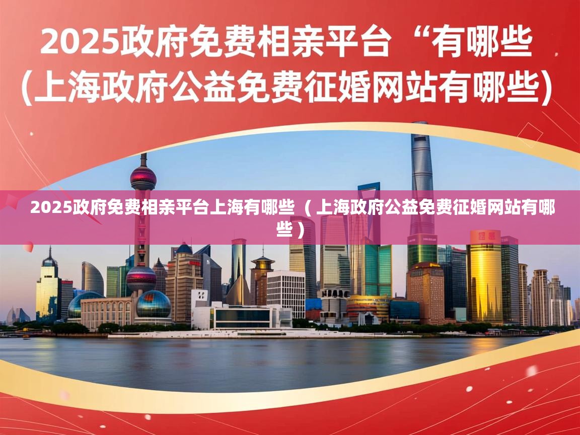  2025政府免费相亲平台上海有哪些  ( 上海政府公益免费征婚网站有哪些 )