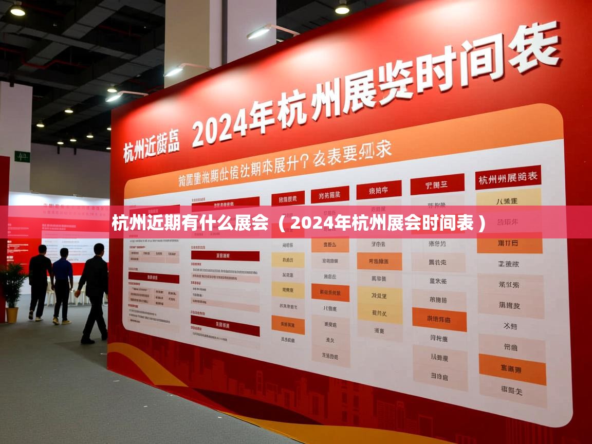  杭州近期有什么展会  ( 2024年杭州展会时间表 )