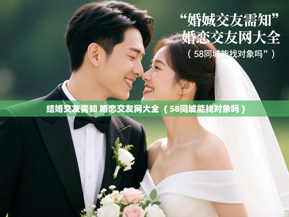  结婚交友需知 婚恋交友网大全  ( 58同城能找对象吗 )