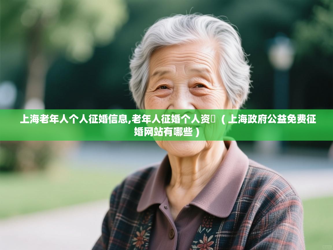  上海老年人个人征婚信息,老年人征婚个人资枓  ( 上海政府公益免费征婚网站有哪些 )
