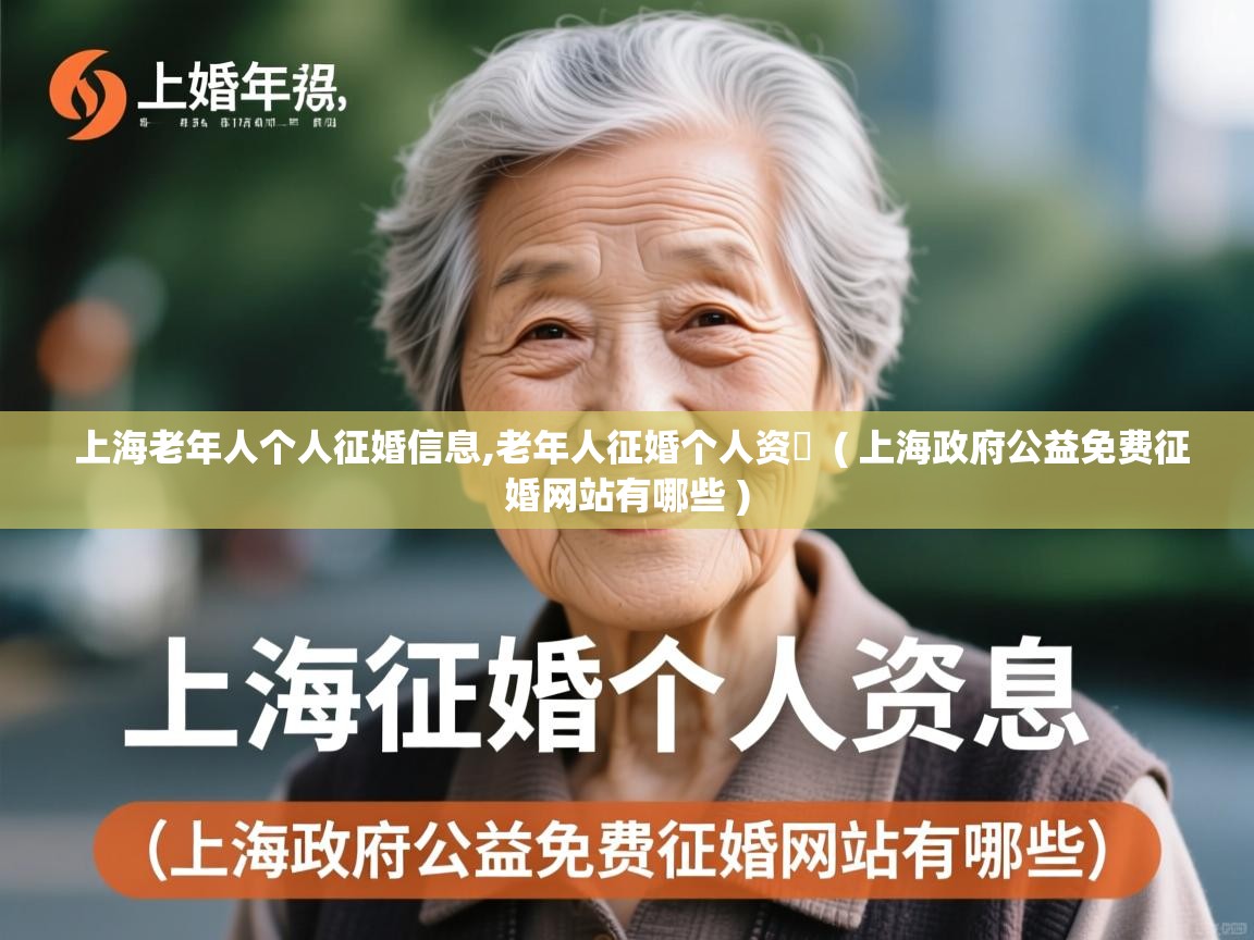  上海老年人个人征婚信息,老年人征婚个人资枓  ( 上海政府公益免费征婚网站有哪些 )