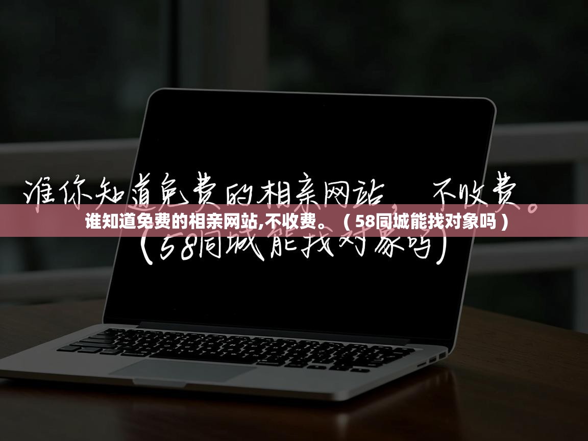  谁知道免费的相亲网站,不收费。  ( 58同城能找对象吗 )
