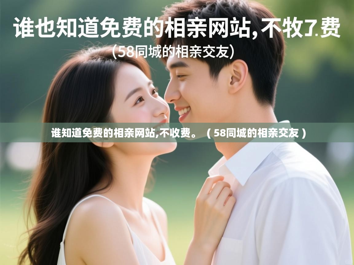  谁知道免费的相亲网站,不收费。  ( 58同城的相亲交友 )