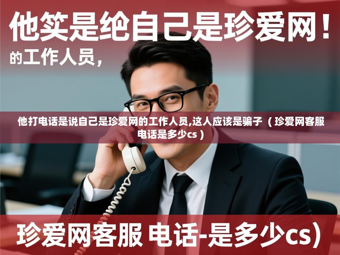  他打电话是说自己是珍爱网的工作人员,这人应该是骗子  ( 珍爱网客服电话是多少cs )
