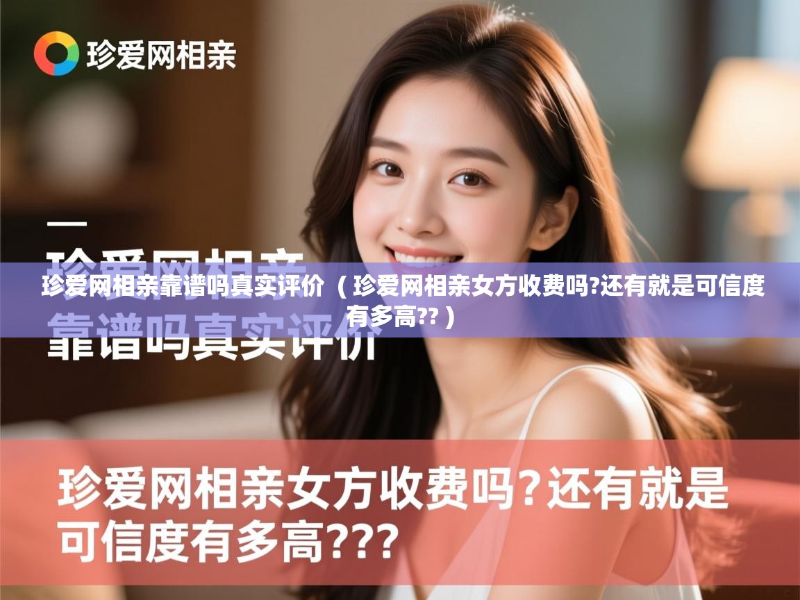 珍爱网相亲靠谱吗真实评价 ( 珍爱网相亲女方收费吗?还有就是可信度有多高?? ) 珍爱网相亲靠谱吗真实评价 ( 珍爱网相亲女方收费吗?还有就是可信度有多高?? )