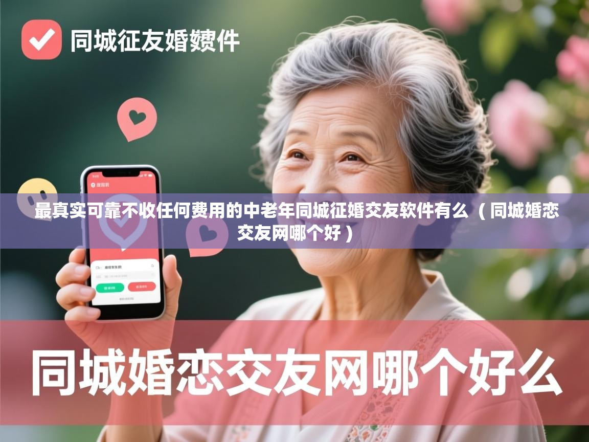最真实可靠不收任何费用的中老年同城征婚交友软件有么 ( 同城婚恋交友网哪个好 ) 最真实可靠不收任何费用的中老年同城征婚交友软件有么 ( 同城婚恋交友网哪个好 )