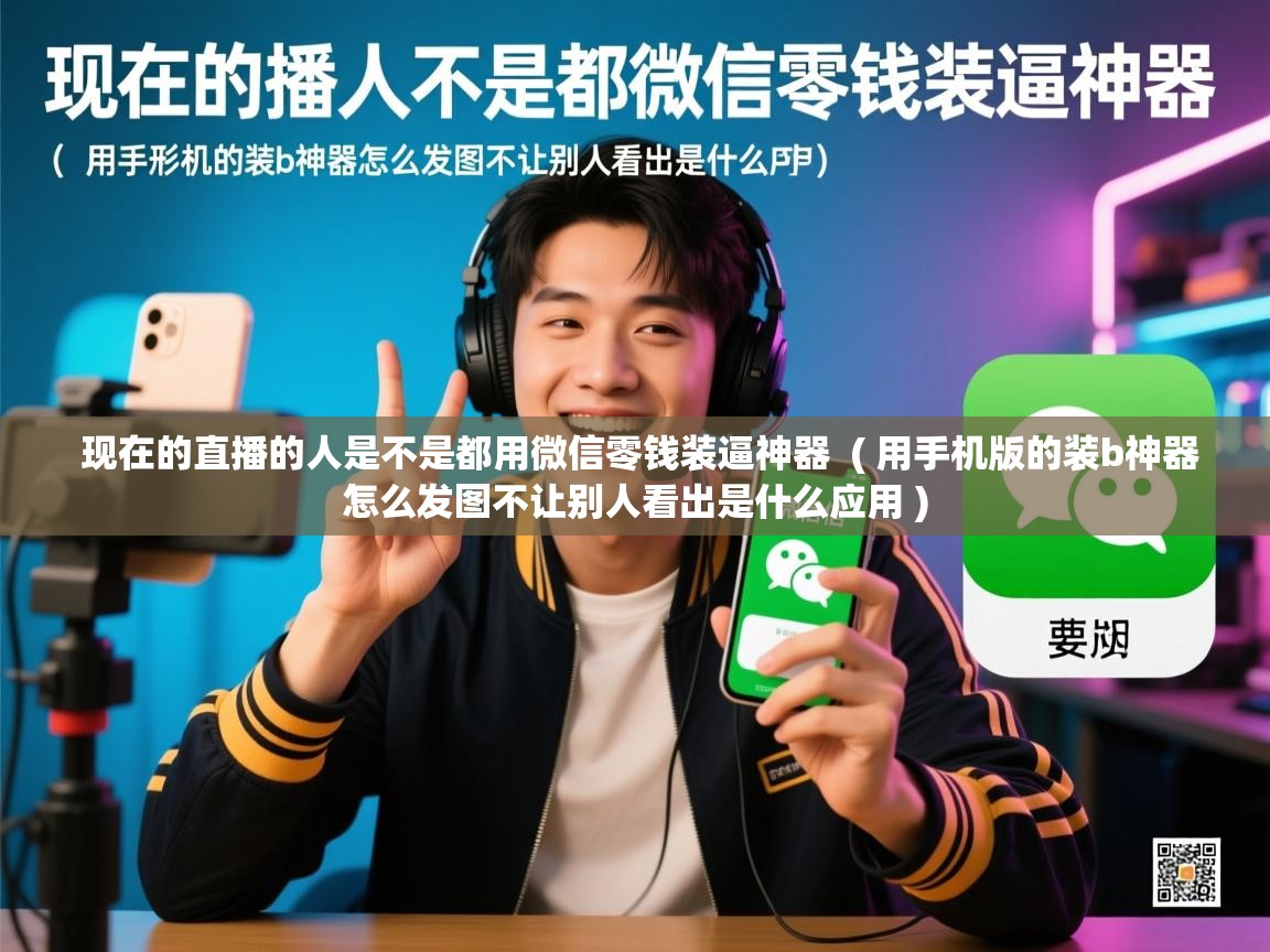  现在的直播的人是不是都用微信零钱装逼神器  ( 用手机版的装b神器怎么发图不让别人看出是什么应用 )
