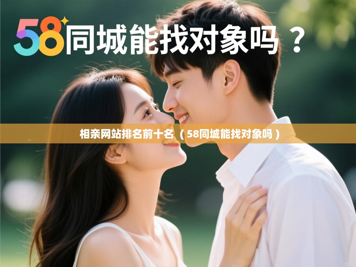 相亲网站排名前十名 ( 58同城能找对象吗 ) 相亲网站排名前十名 ( 58同城能找对象吗 )