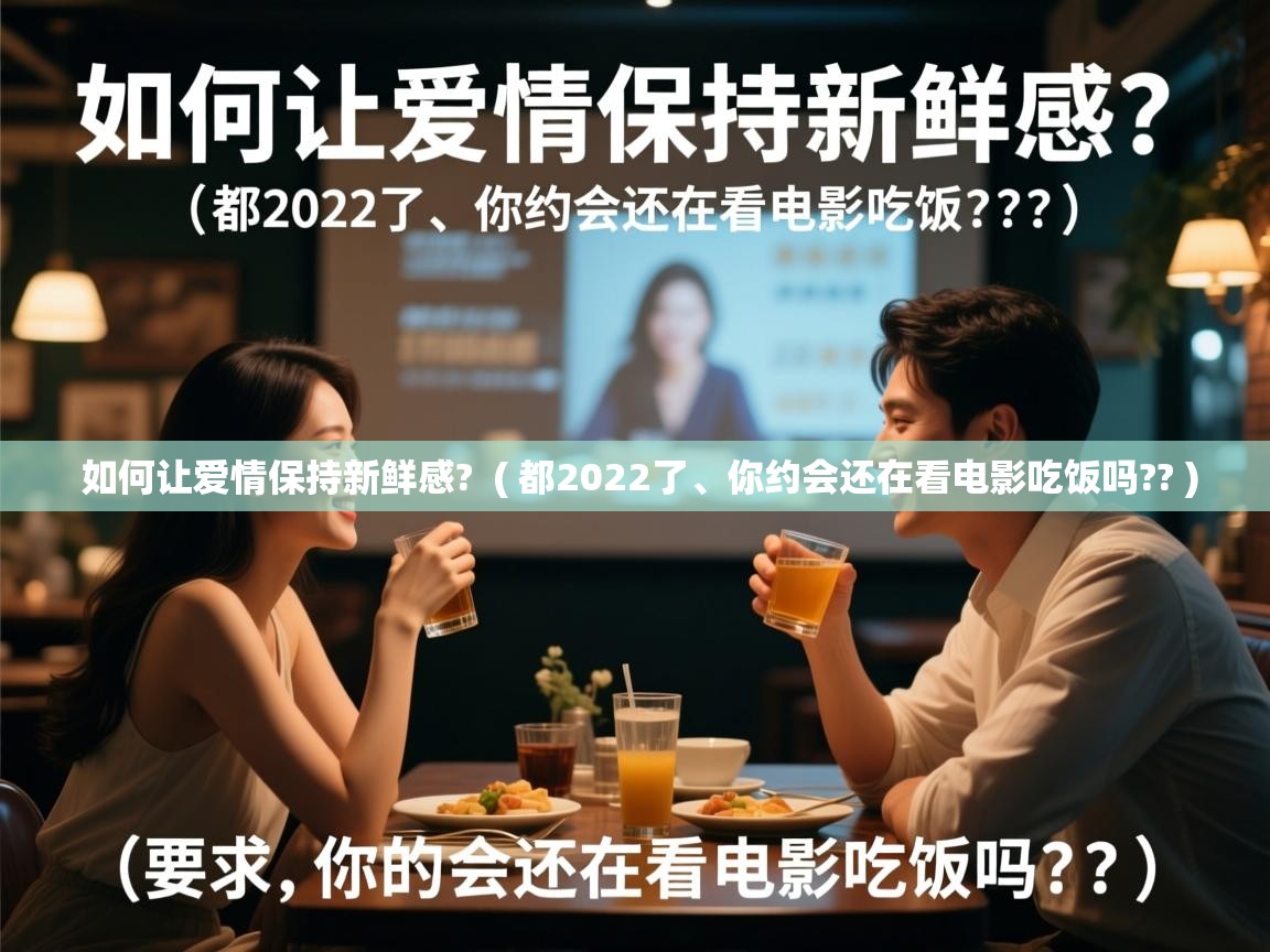  如何让爱情保持新鲜感?  ( 都2022了、你约会还在看电影吃饭吗?? )