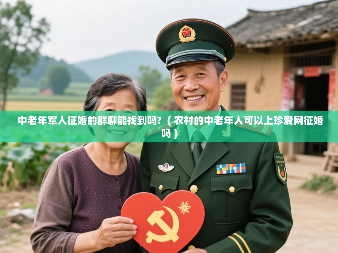  中老年军人征婚的群聊能找到吗?  ( 农村的中老年人可以上珍爱网征婚吗 )