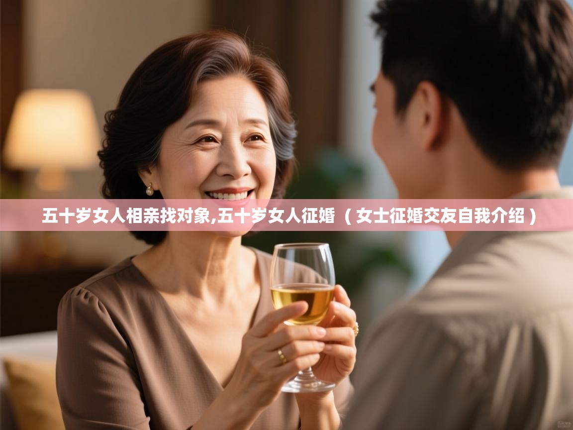  五十岁女人相亲找对象,五十岁女人征婚  ( 女士征婚交友自我介绍 )