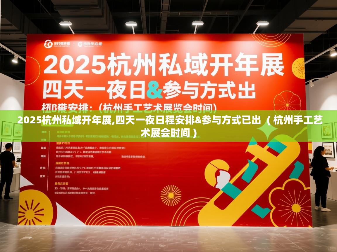  2025杭州私域开年展,四天一夜日程安排&参与方式已出  ( 杭州手工艺术展会时间 )
