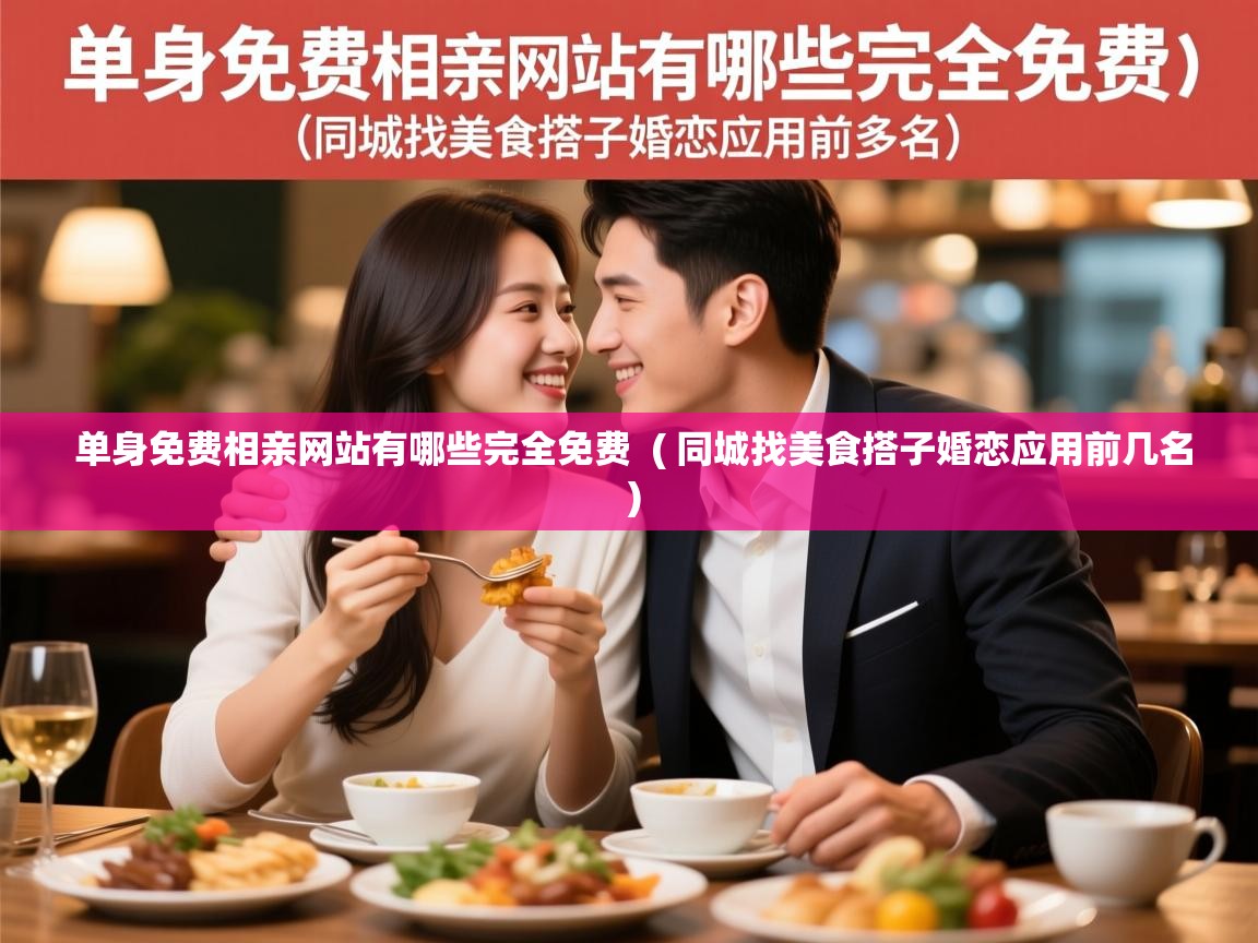 单身免费相亲网站有哪些完全免费 ( 同城找美食搭子婚恋应用前几名 ) 单身免费相亲网站有哪些完全免费 ( 同城找美食搭子婚恋应用前几名 )