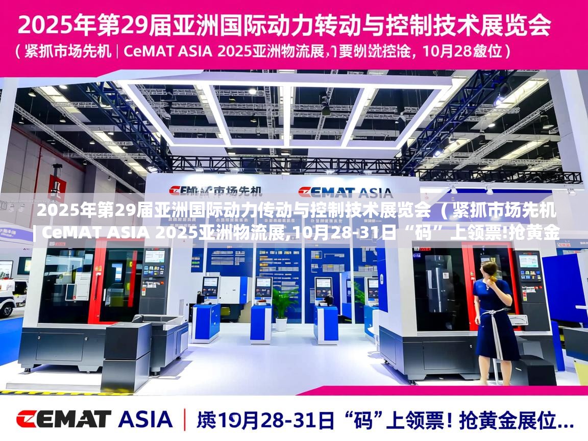  2025年第29届亚洲国际动力传动与控制技术展览会  ( 紧抓市场先机 | CeMAT ASIA 2025亚洲物流展,10月28-31日“码”上领票!抢黄金展位... )